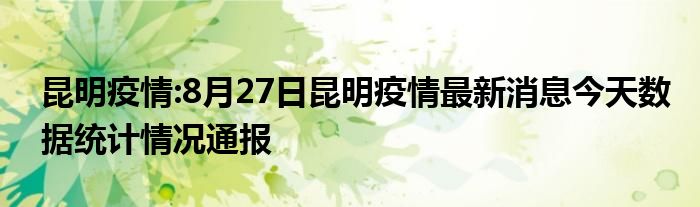 昆明疫情8月27日昆明疫情最新消息今天数据统计情况通报