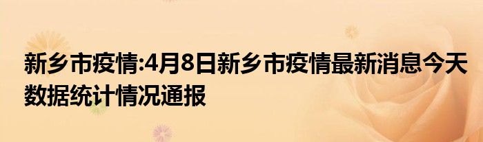 新鄉市疫情4月8日新鄉市疫情最新消息今天數據統計情況通報