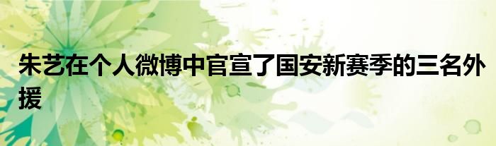 朱艺在个人微博中官宣了国安新赛季的三名外援