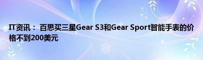 it資訊百思買三星gears3和gearsport智能手錶的價格不到200美元