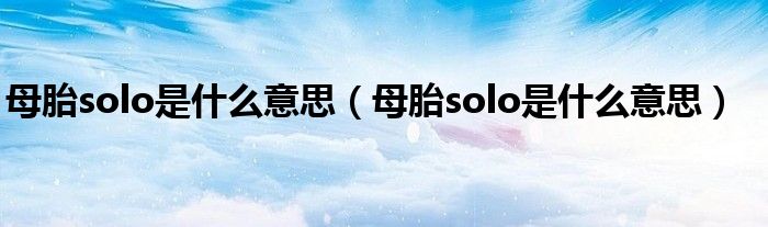 母胎solo是什么意思(母胎solo是什么意思)