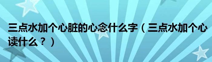 三點水加個心臟的心念什麼字三點水加個心讀什麼