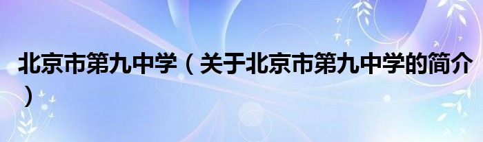 北京市第九中学（关于北京市第九中学的简介）