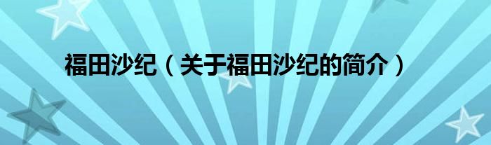 福田沙纪（关于福田沙纪的简介）