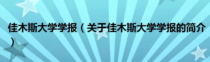 佳木斯大学学报（关于佳木斯大学学报的简介）