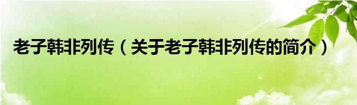 老子韩非列传（关于老子韩非列传的简介）