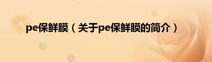 pe保鲜膜（关于pe保鲜膜的简介）