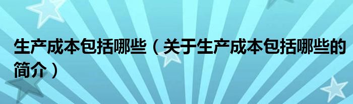 生产成本包括哪些（关于生产成本包括哪些的简介）