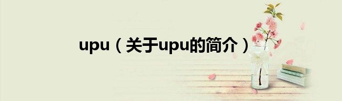 upu（关于upu的简介）