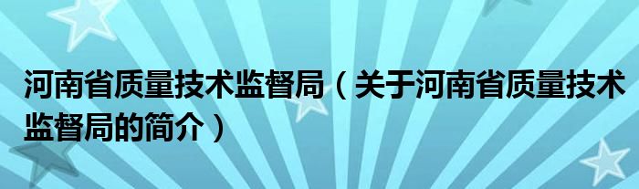 河南省质量技术监督局（关于河南省质量技术监督局的简介）