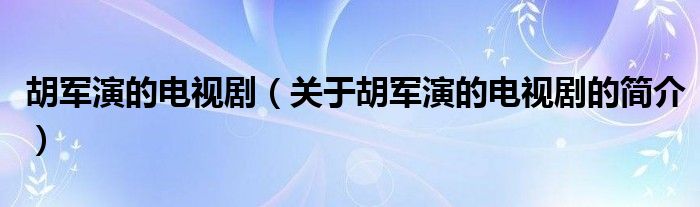 胡军演的电视剧（关于胡军演的电视剧的简介）