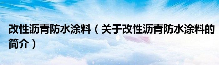 改性沥青防水涂料（关于改性沥青防水涂料的简介）