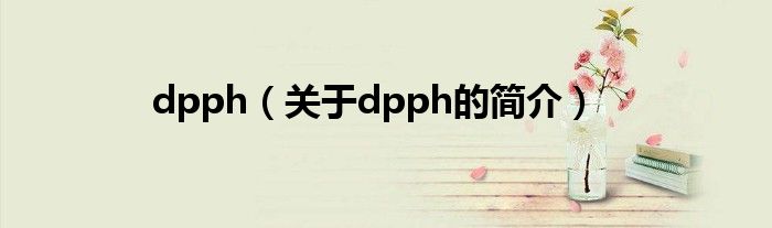 dpph（关于dpph的简介）