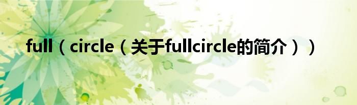 full（circle（关于fullcircle的简介））