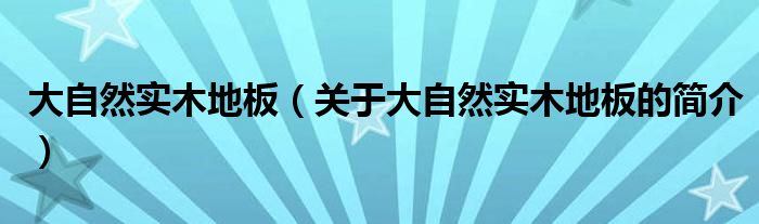 大自然实木地板（关于大自然实木地板的简介）