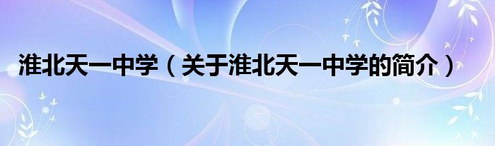 淮北天一中学（关于淮北天一中学的简介）