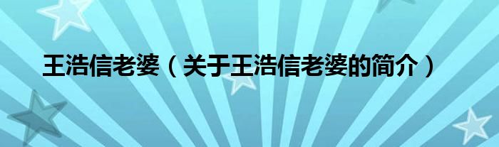 王浩信老婆（关于王浩信老婆的简介）