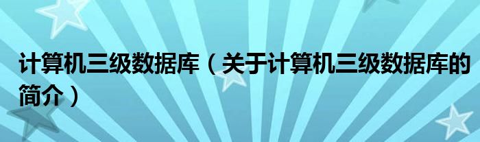 计算机三级数据库（关于计算机三级数据库的简介）