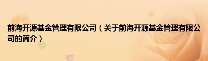 前海开源基金管理有限公司（关于前海开源基金管理有限公司的简介）