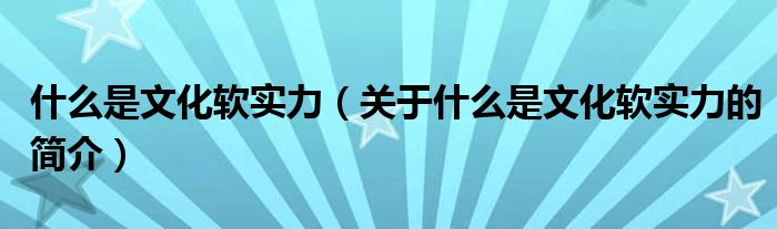 什么是文化软实力（关于什么是文化软实力的简介）