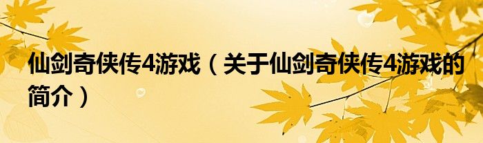 仙剑奇侠传4游戏（关于仙剑奇侠传4游戏的简介）