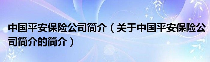 中国平安保险公司简介（关于中国平安保险公司简介的简介）