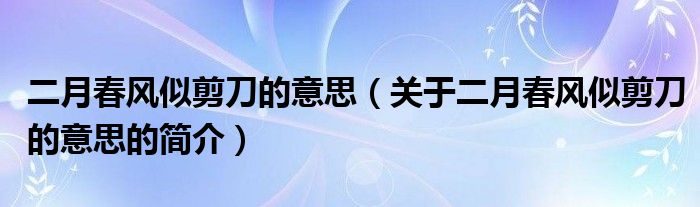 二月春风似剪刀的意思（关于二月春风似剪刀的意思的简介）