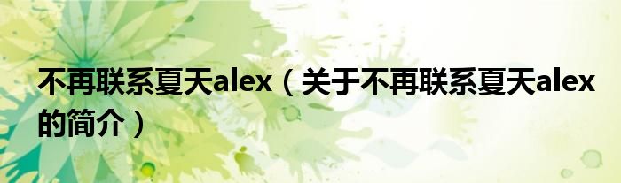 不再联系夏天alex（关于不再联系夏天alex的简介）