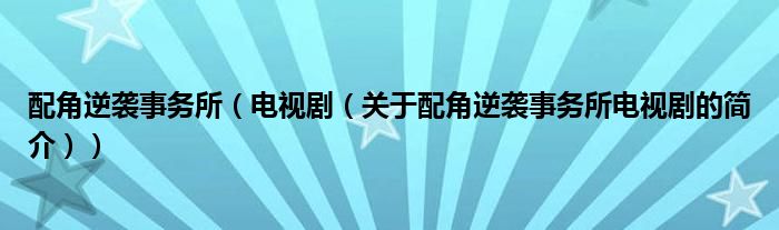 配角逆袭事务所（电视剧（关于配角逆袭事务所电视剧的简介））