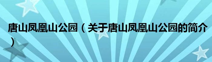 唐山凤凰山公园（关于唐山凤凰山公园的简介）