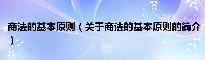 商法的基本原则（关于商法的基本原则的简介）