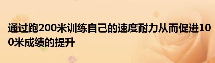 通过跑200米训练自己的速度耐力从而促进100米成绩的提升