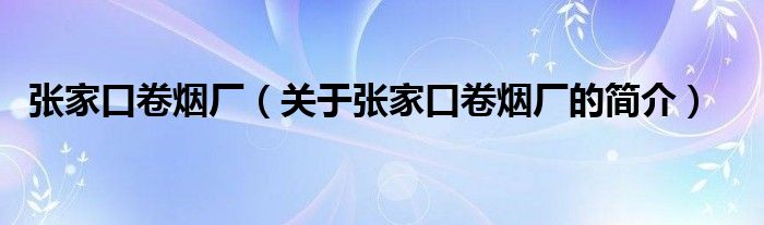 张家口卷烟厂（关于张家口卷烟厂的简介）