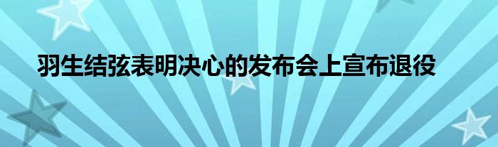 羽生结弦表明决心的发布会上宣布退役