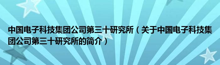 中国电子科技集团公司第三十研究所（关于中国电子科技集团公司第三十研究所的简介）