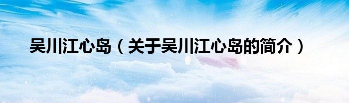 吴川江心岛（关于吴川江心岛的简介）