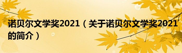 诺贝尔文学奖2021（关于诺贝尔文学奖2021的简介）