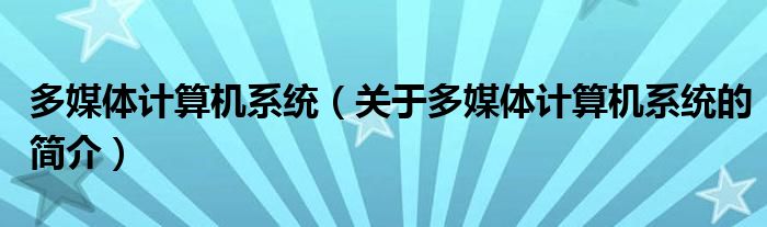 多媒体计算机系统（关于多媒体计算机系统的简介）