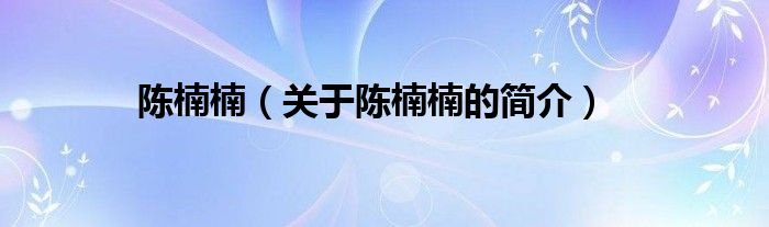 陈楠楠（关于陈楠楠的简介）