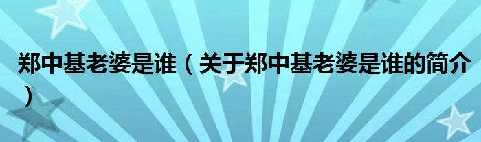 郑中基老婆是谁（关于郑中基老婆是谁的简介）