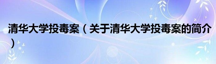 清华大学投毒案（关于清华大学投毒案的简介）