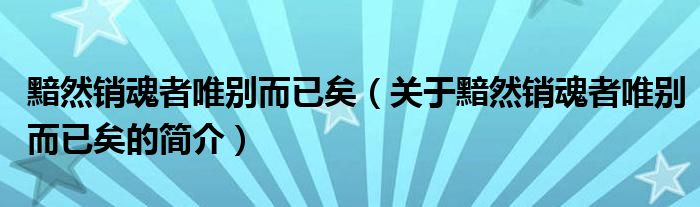 黯然销魂者唯别而已矣（关于黯然销魂者唯别而已矣的简介）