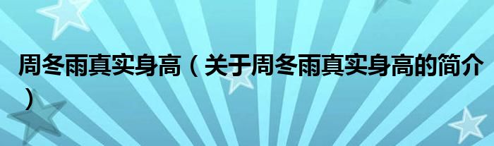 周冬雨真实身高（关于周冬雨真实身高的简介）