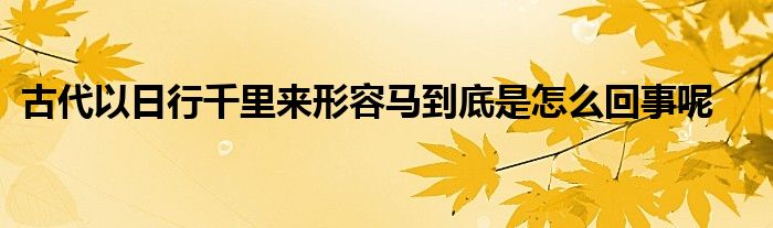 古代以日行千里来形容马到底是怎么回事呢