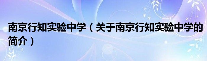 南京行知实验中学（关于南京行知实验中学的简介）