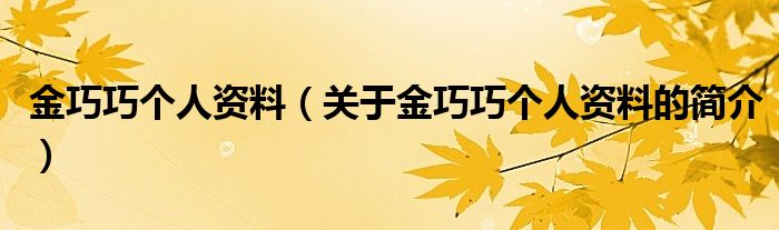 金巧巧个人资料（关于金巧巧个人资料的简介）