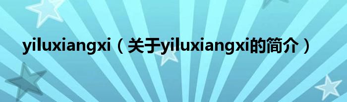 yiluxiangxi（关于yiluxiangxi的简介）