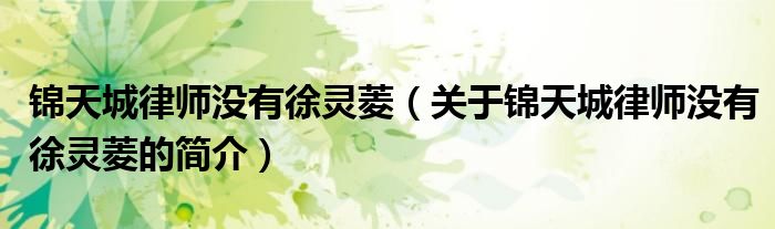 锦天城律师没有徐灵菱（关于锦天城律师没有徐灵菱的简介）