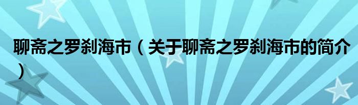 聊斋之罗刹海市（关于聊斋之罗刹海市的简介）