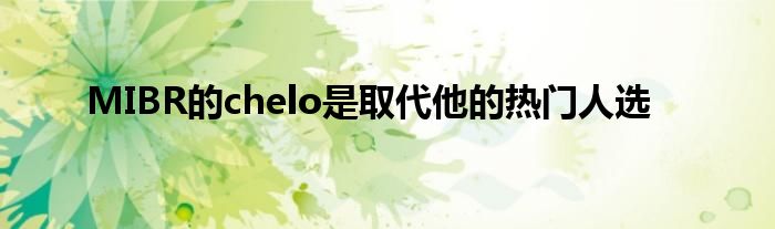 MIBR的chelo是取代他的热门人选